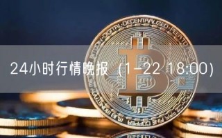 24小时行情晚报(1-22 18:00)