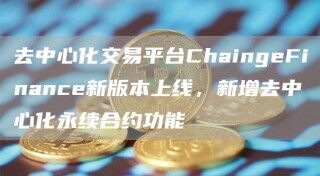 去中心化交易平台ChaingFinanc新版本上线,新增去中心化永续合约功能